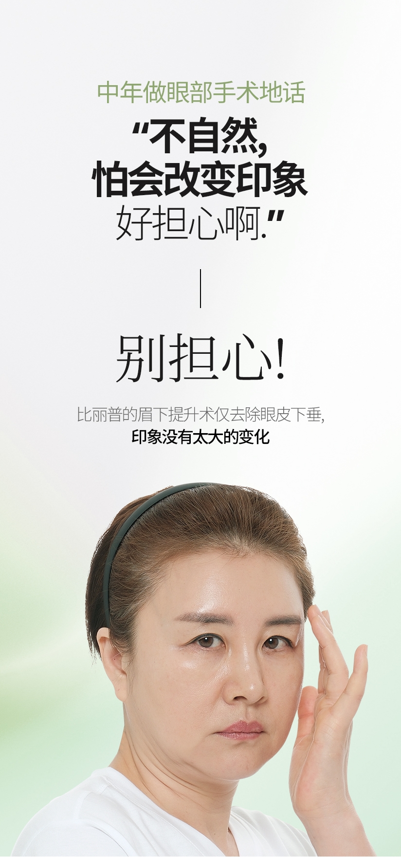 中年做眼部手术地话 “不自然, 怕会改变印象 好担心啊.” 别担心! 比丽普的眉下提升术仅去除眼皮下垂, 印象没有太大的变化 手术前 术后第2个月