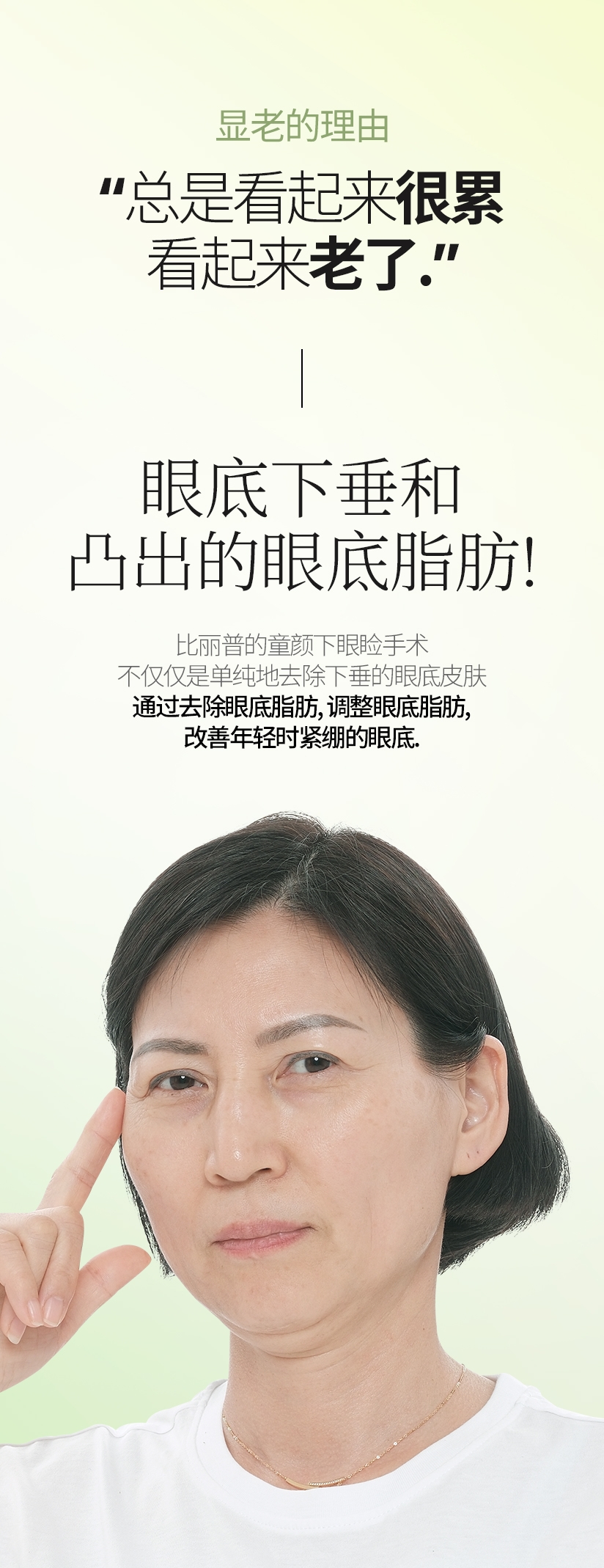 显老的理由 “总是看起来很累 看起来老了.” 眼底下垂和 凸出的眼底脂肪! 比丽普的童颜下眼睑手术 不仅仅是单纯地去除下垂的眼底皮肤 通过去除眼底脂肪, 调整眼底脂肪, 改善年轻时紧绷的眼底.