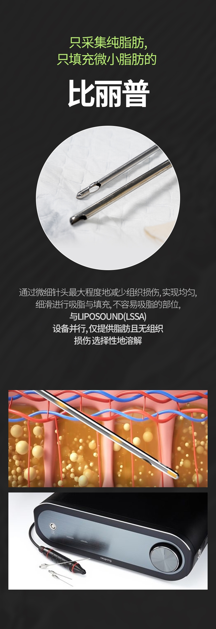 只采集纯脂肪, 只填充微小脂肪的 比丽普 通过微细针头最大程度地减少组织损伤, 实现均匀, 细滑 进行吸脂与填充, 不容易吸脂的部位, 与LIPOSOUND（LSSA）设备并行, 仅提供脂肪且无组织 损伤选择性地溶解