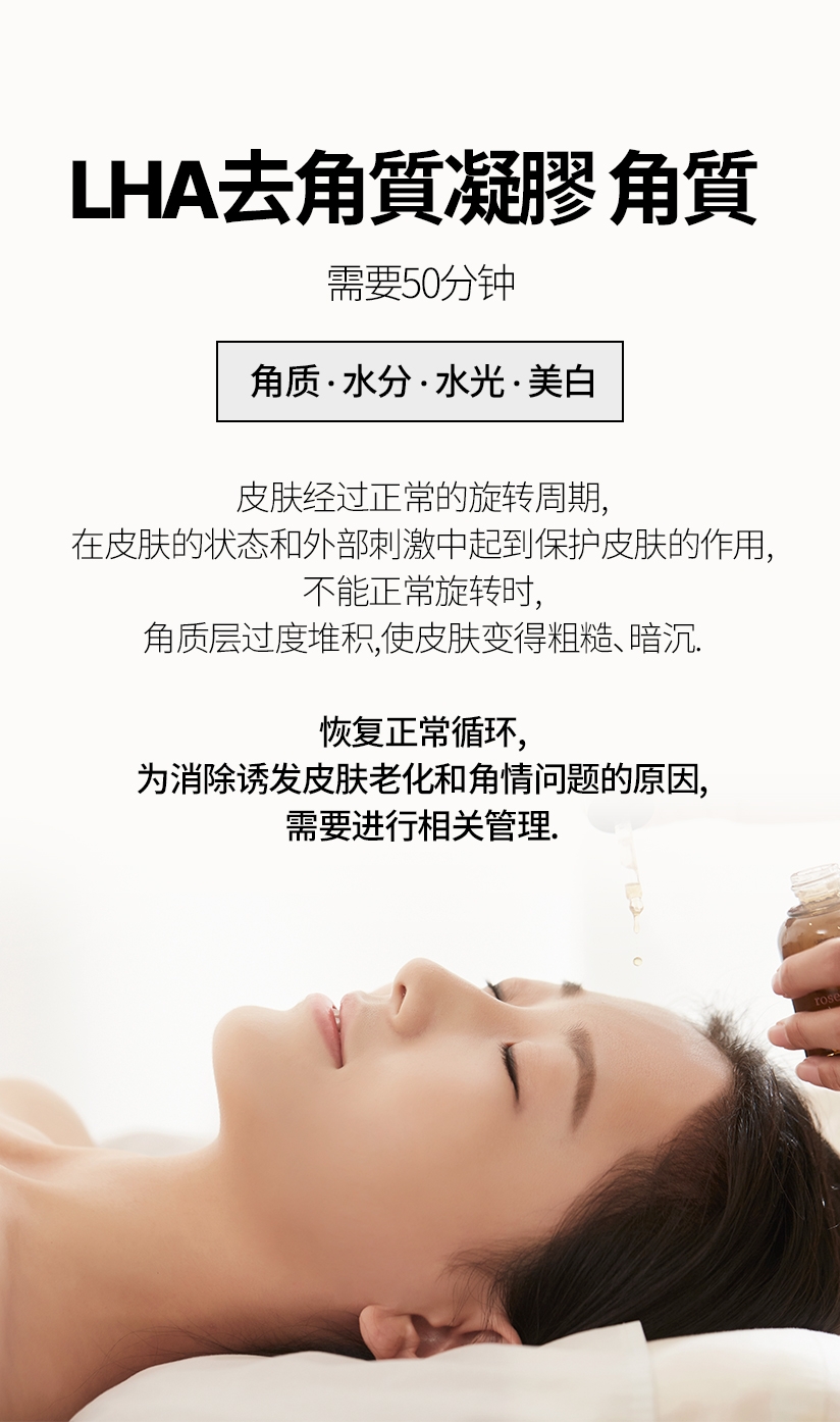 LHA去角质凝胶 /  需要50分钟 角质 · 水分 · 水光 · 美白 皮肤经过正常的旋转周期, 在皮肤的状态和外部刺激中起到保护皮肤的作用, 不能正常旋转时,角质层过度堆积,  使皮肤变得粗糙, 暗沉. 恢复正常循环，为消除诱发皮肤老化和角情问题的原因，需要进行相关管理.