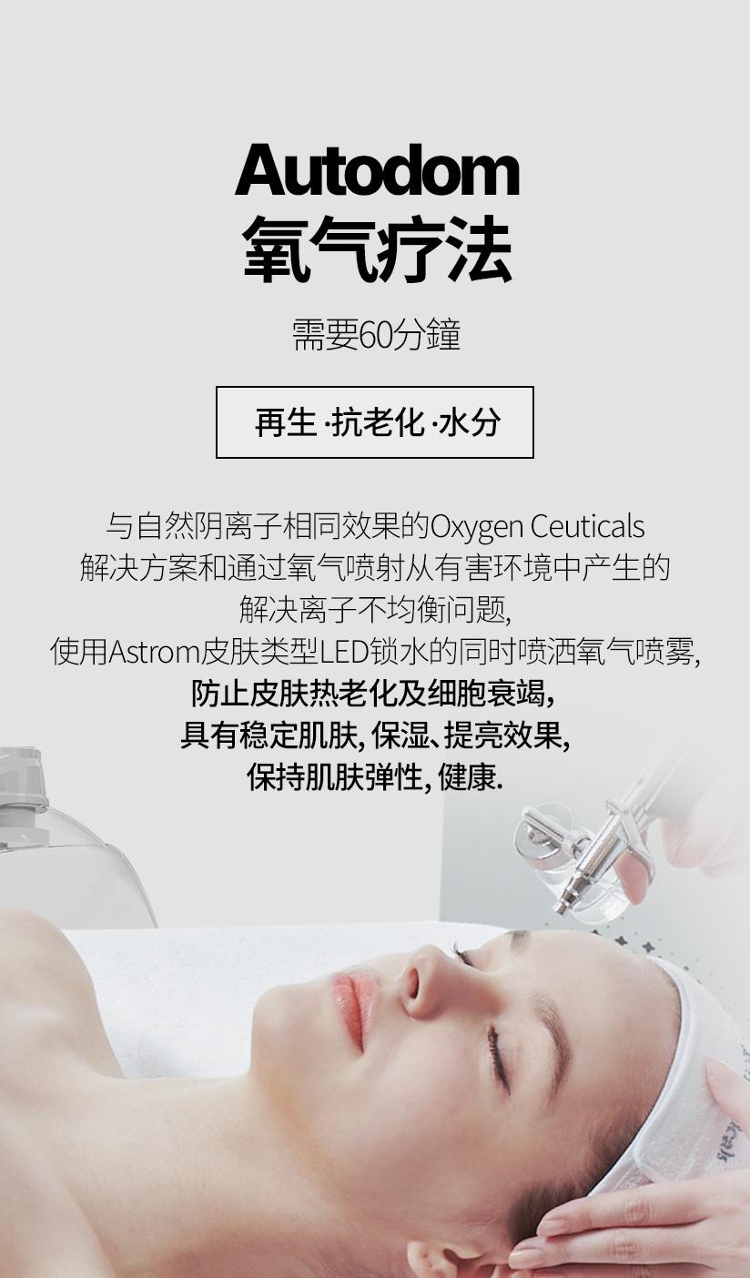 Autodom 氧气疗法/  需要60分钟 再生 · 抗老化 · 水分 与自然阴离子相同效果的Oxygen Ceuticals 解决方案和通过氧气喷射从有害环境中产生的 解决离子不均衡问题，使用Astrom皮肤类型 LED锁水的同时喷洒氧气喷雾, 防止皮肤热 老化及细胞衰竭， 具有稳定肌肤, 保湿, 提亮效果, 保持肌肤弹性, 健康.