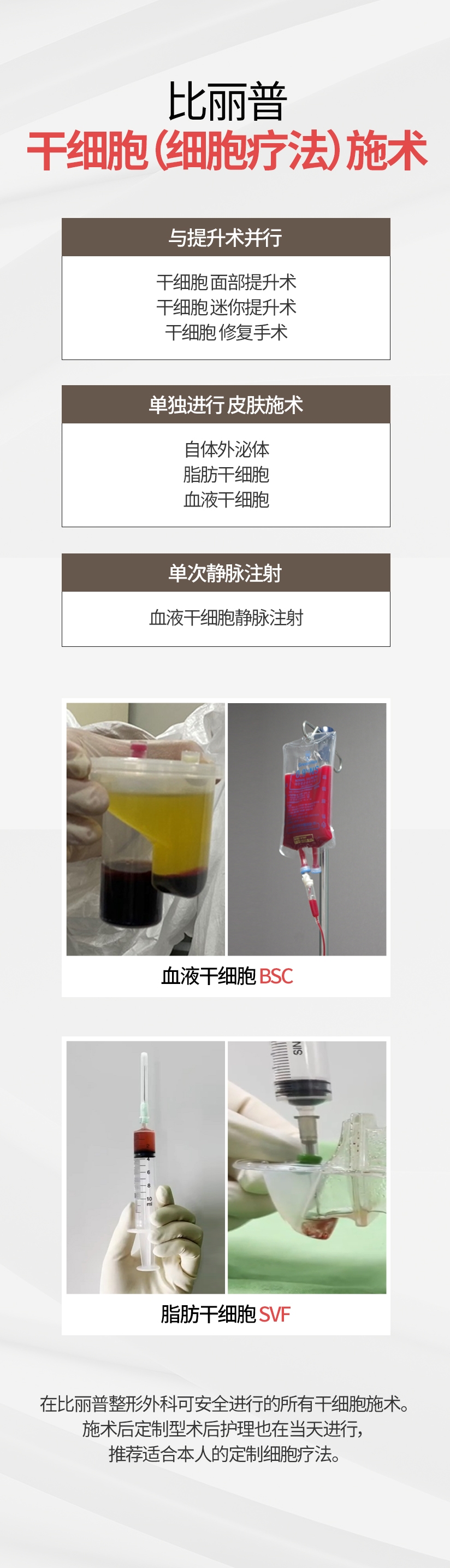 比丽普 干细胞（细胞疗法）施术 与提升术并行 干细胞 面部提升术 干细胞 迷你提升术 干细胞 修复手术 单独进行 皮肤施术 自体外泌体 脂肪干细胞 血液干细胞 单次静脉注射 血液干细胞静脉注射 血液干细胞BSC 脂肪干细胞SVF 在比丽普整形外科可安全进行的所有干细胞施术。施术后定制型术后护理也在当天进行，推荐适合本人的定制细胞疗法