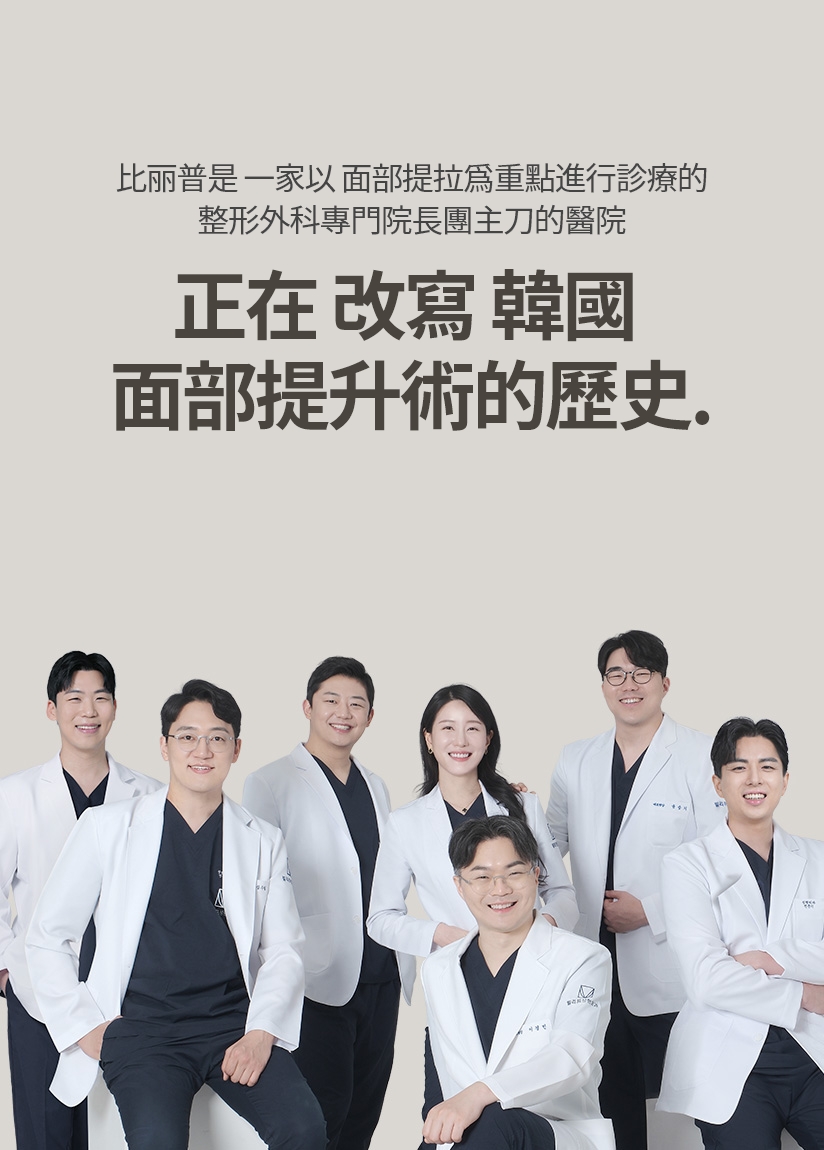 比丽普是 一家以 面部提拉为重点进行诊疗的 整形外科专门院长团主刀的医院 正在 改写 韩国 面部提升术的历史.