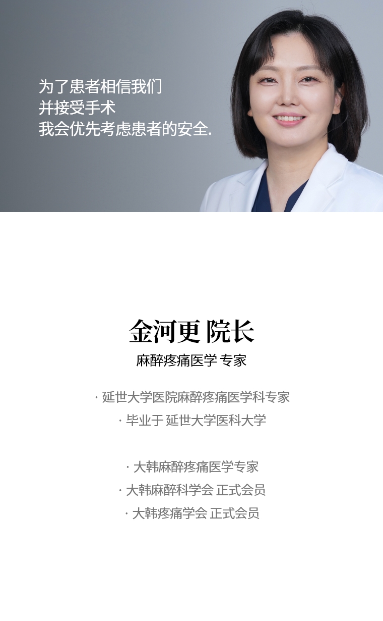 为了患者相信我们并接受手术 我会优先考虑患者的安全。金河更 院长 麻醉疼痛医学专家 · 延世大学医院麻醉疼痛医学科专家 · 毕业于 延世大学医科大学  · 大韩麻醉疼痛医学专家 · 大韩麻醉科学会 正式会员 · 大韩疼痛学会 正式会员